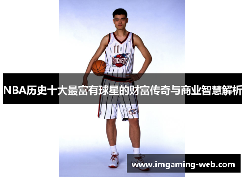 NBA历史十大最富有球星的财富传奇与商业智慧解析