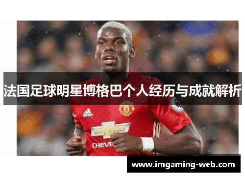 法国足球明星博格巴个人经历与成就解析