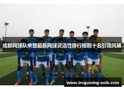 成都网球队荣登最新网球灵活性排行榜前十名引领风骚