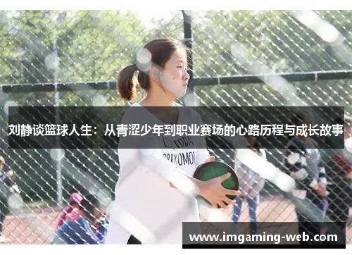 刘静谈篮球人生：从青涩少年到职业赛场的心路历程与成长故事