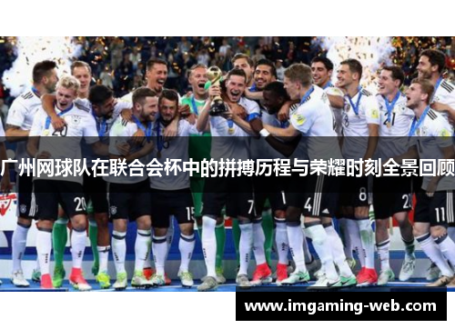 广州网球队在联合会杯中的拼搏历程与荣耀时刻全景回顾