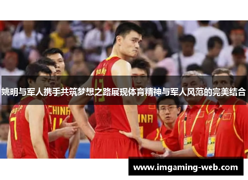 姚明与军人携手共筑梦想之路展现体育精神与军人风范的完美结合