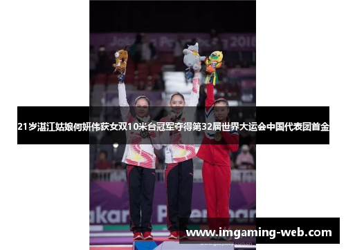 21岁湛江姑娘何妍伟获女双10米台冠军夺得第32届世界大运会中国代表团首金
