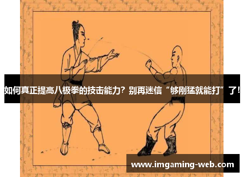 如何真正提高八极拳的技击能力？别再迷信“够刚猛就能打”了！