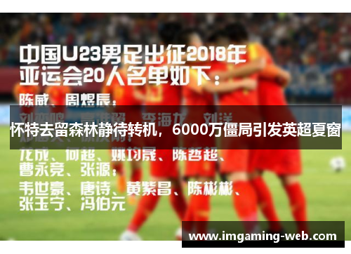怀特去留森林静待转机，6000万僵局引发英超夏窗
