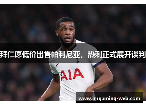 拜仁愿低价出售帕利尼亚，热刺正式展开谈判