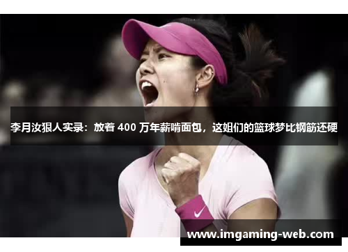 李月汝狠人实录：放着 400 万年薪啃面包，这姐们的篮球梦比钢筋还硬