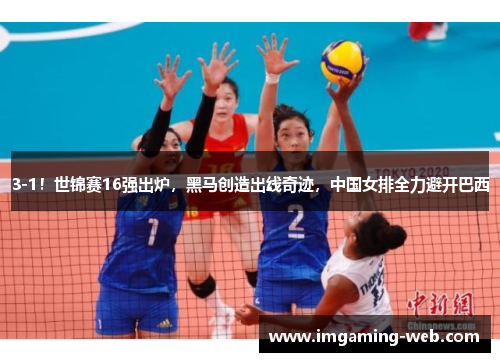 3-1！世锦赛16强出炉，黑马创造出线奇迹，中国女排全力避开巴西