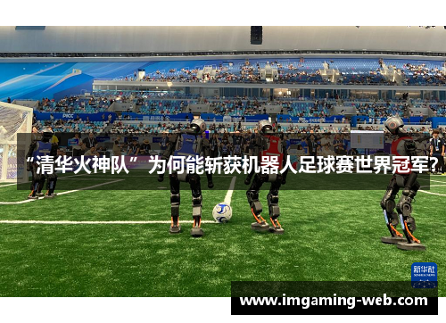 “清华火神队”为何能斩获机器人足球赛世界冠军？