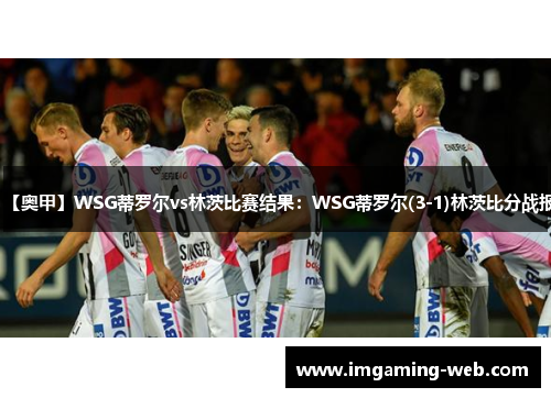 【奥甲】WSG蒂罗尔vs林茨比赛结果：WSG蒂罗尔(3-1)林茨比分战报